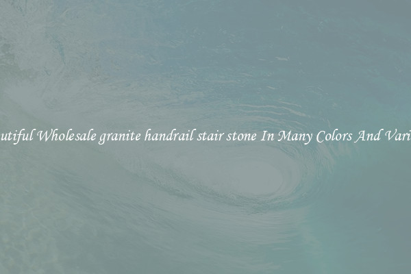 Beautiful Wholesale granite handrail stair stone In Many Colors And Varieties