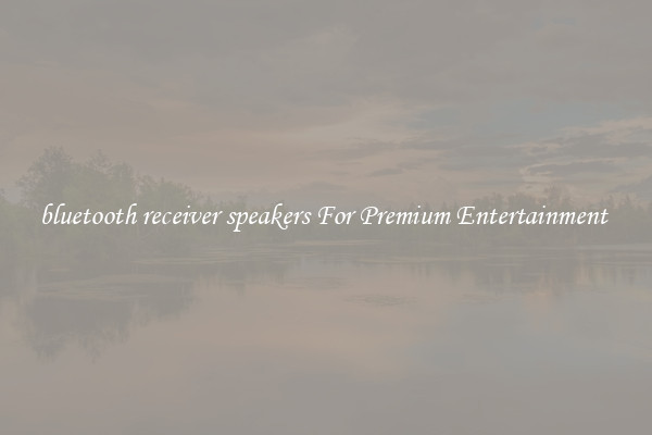 bluetooth receiver speakers For Premium Entertainment 