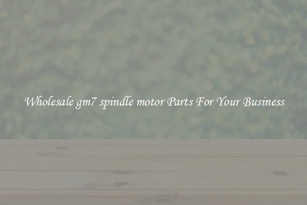 Wholesale gm7 spindle motor Parts For Your Business