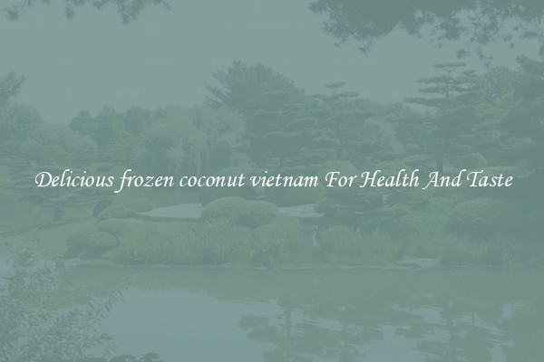 Delicious frozen coconut vietnam For Health And Taste