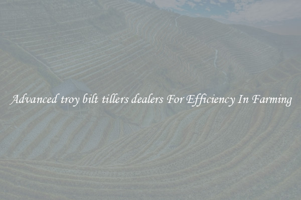Advanced troy bilt tillers dealers For Efficiency In Farming