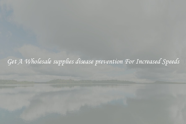 Get A Wholesale supplies disease prevention For Increased Speeds