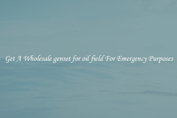 Get A Wholesale genset for oil field For Emergency Purposes
