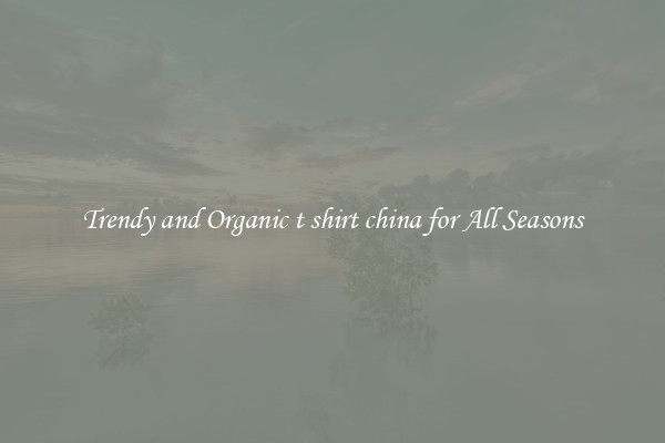 Trendy and Organic t shirt china for All Seasons