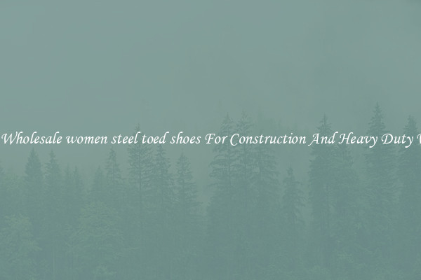 Buy Wholesale women steel toed shoes For Construction And Heavy Duty Work
