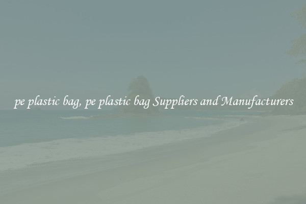 pe plastic bag, pe plastic bag Suppliers and Manufacturers