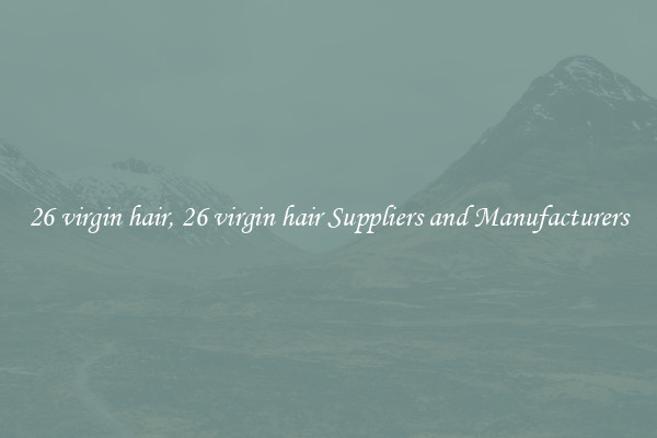 26 virgin hair, 26 virgin hair Suppliers and Manufacturers