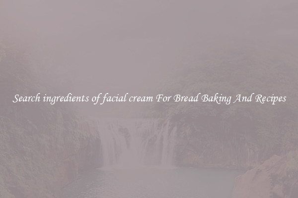 Search ingredients of facial cream For Bread Baking And Recipes