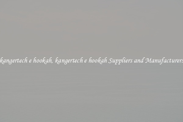 kangertech e hookah, kangertech e hookah Suppliers and Manufacturers