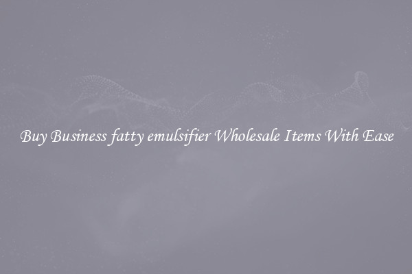Buy Business fatty emulsifier Wholesale Items With Ease