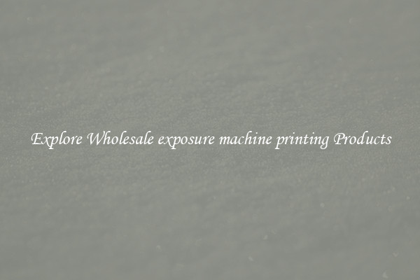 Explore Wholesale exposure machine printing Products