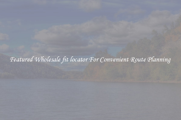 Featured Wholesale fit locator For Convenient Route Planning 