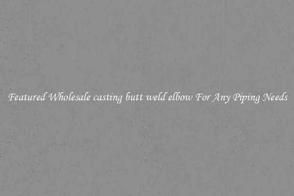 Featured Wholesale casting butt weld elbow For Any Piping Needs