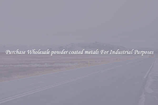 Purchase Wholesale powder coated metals For Industrial Purposes
