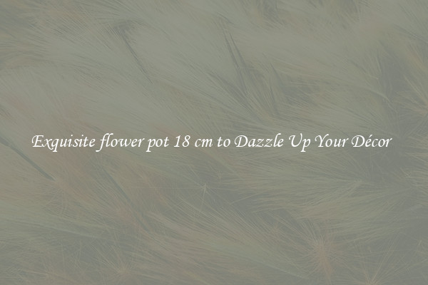Exquisite flower pot 18 cm to Dazzle Up Your Décor  