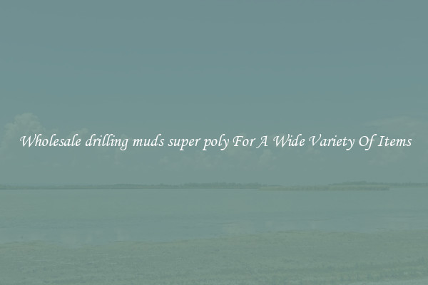 Wholesale drilling muds super poly For A Wide Variety Of Items