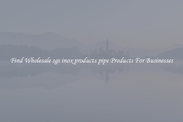 Find Wholesale sgs inox products pipe Products For Businesses