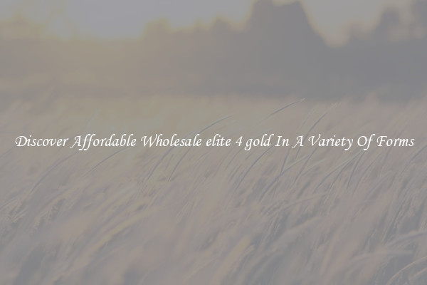 Discover Affordable Wholesale elite 4 gold In A Variety Of Forms