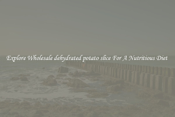 Explore Wholesale dehydrated potato slice For A Nutritious Diet 