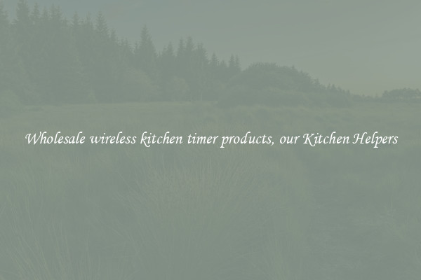Wholesale wireless kitchen timer products, our Kitchen Helpers