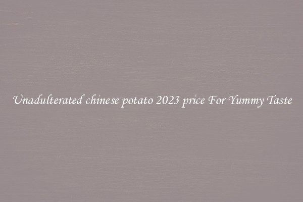 Unadulterated chinese potato 2023 price For Yummy Taste
