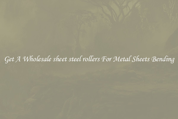 Get A Wholesale sheet steel rollers For Metal Sheets Bending