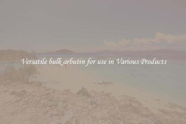 Versatile bulk arbutin for use in Various Products
