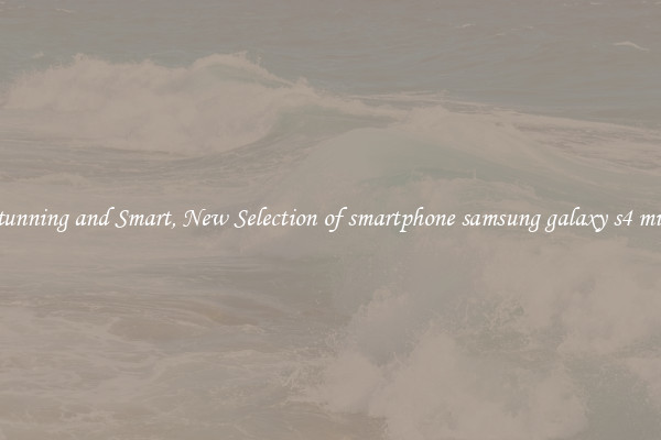Stunning and Smart, New Selection of smartphone samsung galaxy s4 mini