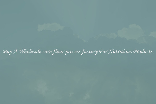 Buy A Wholesale corn flour process factory For Nutritious Products.