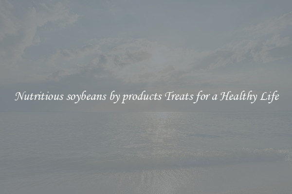 Nutritious soybeans by products Treats for a Healthy Life