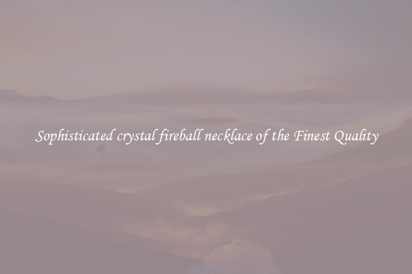 Sophisticated crystal fireball necklace of the Finest Quality