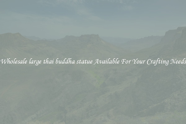 Wholesale large thai buddha statue Available For Your Crafting Needs