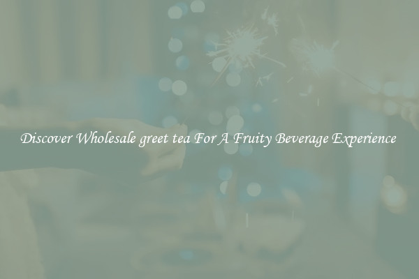 Discover Wholesale greet tea For A Fruity Beverage Experience 