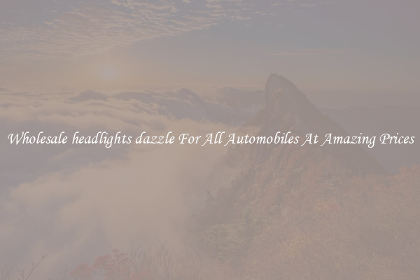 Wholesale headlights dazzle For All Automobiles At Amazing Prices