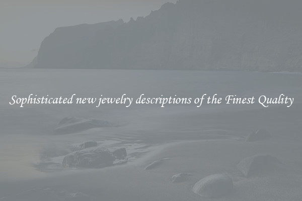 Sophisticated new jewelry descriptions of the Finest Quality