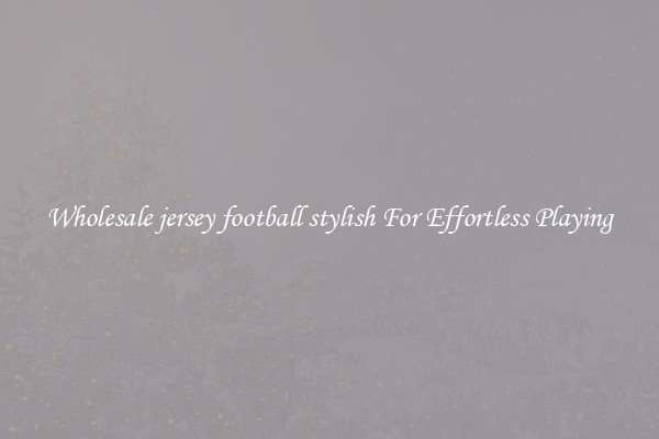 Wholesale jersey football stylish For Effortless Playing