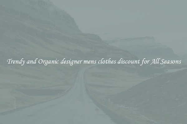 Trendy and Organic designer mens clothes discount for All Seasons
