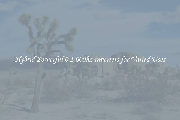Hybrid Powerful 0.1 600hz inverters for Varied Uses