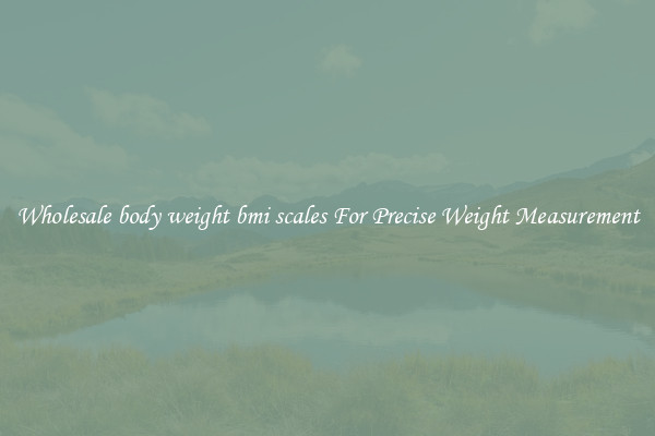 Wholesale body weight bmi scales For Precise Weight Measurement