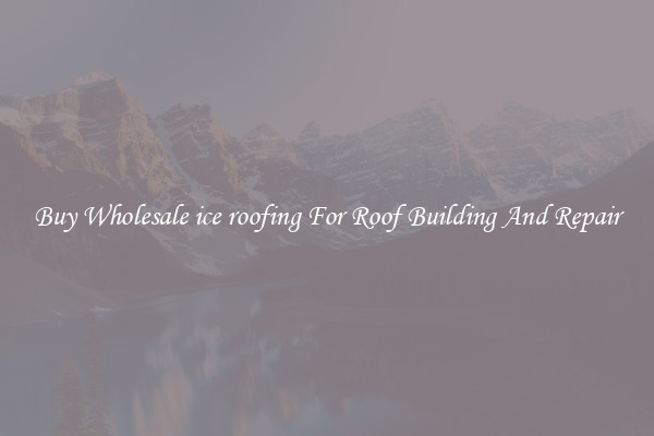 Buy Wholesale ice roofing For Roof Building And Repair