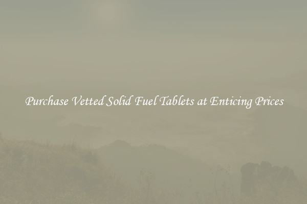 Purchase Vetted Solid Fuel Tablets at Enticing Prices