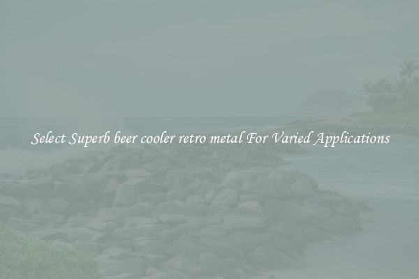 Select Superb beer cooler retro metal For Varied Applications