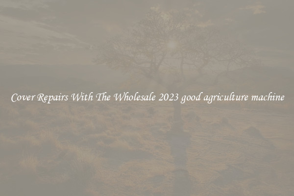  Cover Repairs With The Wholesale 2023 good agriculture machine 