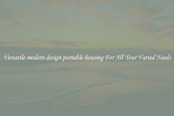 Versatile modern design portable housing For All Your Varied Needs