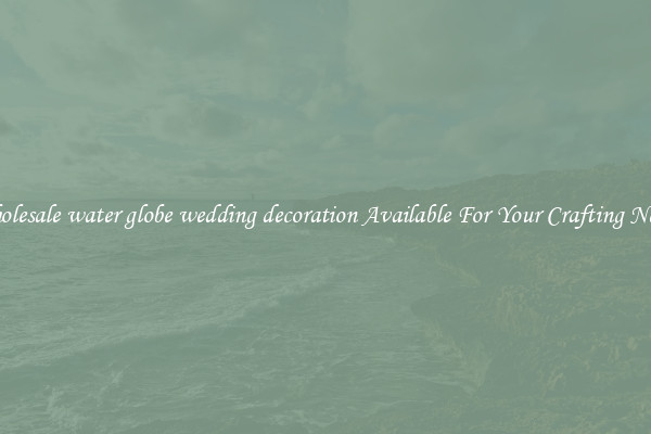 Wholesale water globe wedding decoration Available For Your Crafting Needs