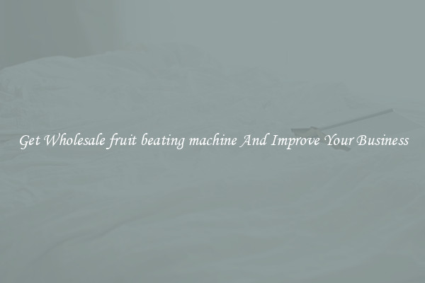 Get Wholesale fruit beating machine And Improve Your Business