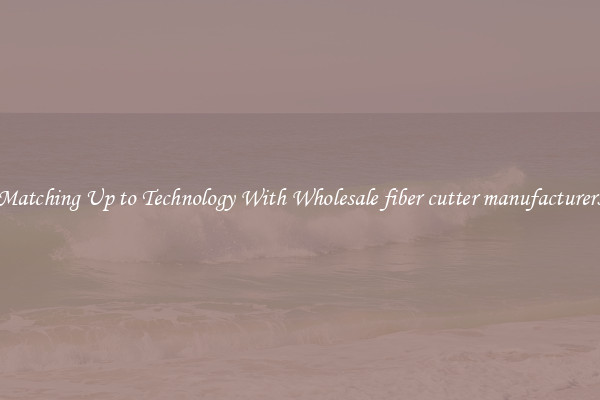 Matching Up to Technology With Wholesale fiber cutter manufacturers