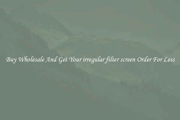 Buy Wholesale And Get Your irregular filter screen Order For Less