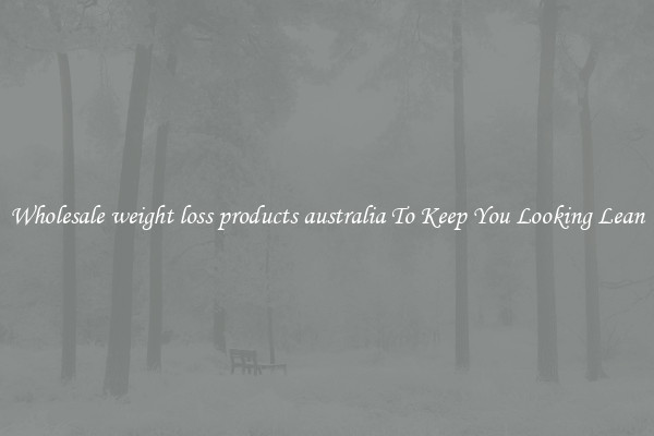 Wholesale weight loss products australia To Keep You Looking Lean