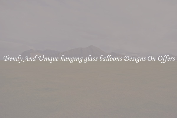 Trendy And Unique hanging glass balloons Designs On Offers
